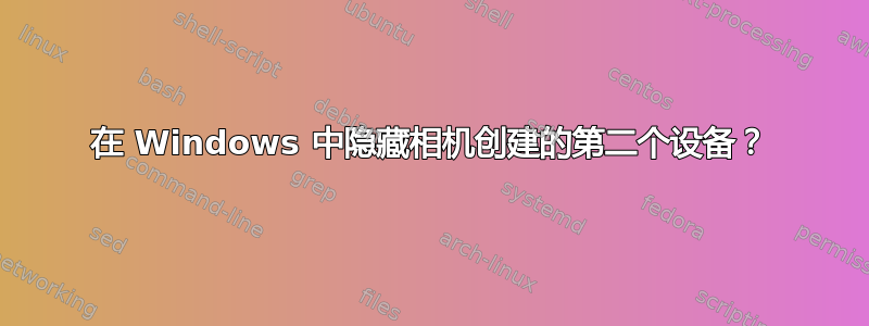 在 Windows 中隐藏相机创建的第二个设备？