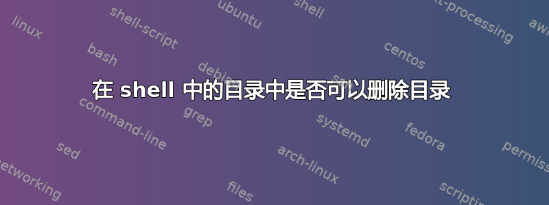 在 shell 中的目录中是否可以删除目录