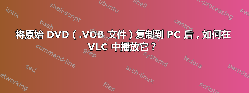 将原始 DVD（.VOB 文件）复制到 PC 后，如何在 VLC 中播放它？