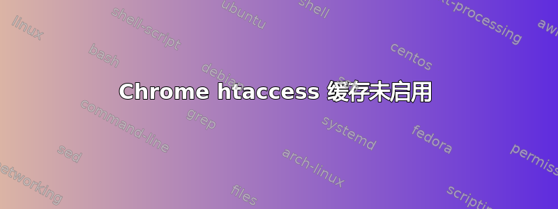 Chrome htaccess 缓存未启用