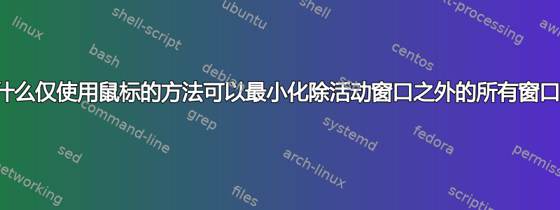 有什么仅使用鼠标的方法可以最小化除活动窗口之外的所有窗口？