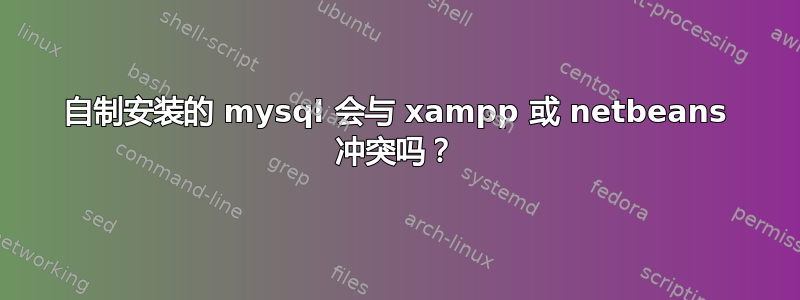 自制安装的 mysql 会与 xampp 或 netbeans 冲突吗？