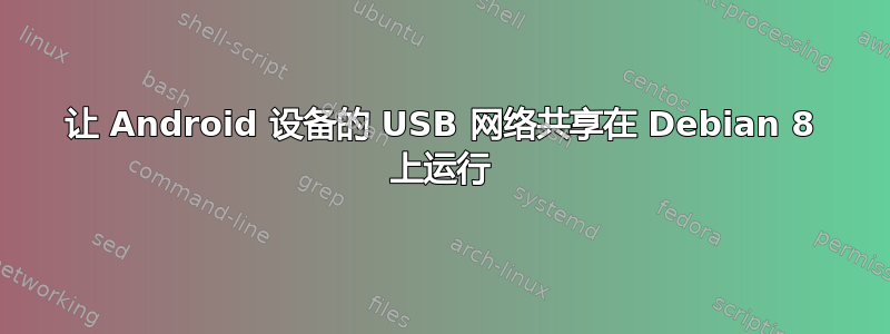 让 Android 设备的 USB 网络共享在 Debian 8 上运行