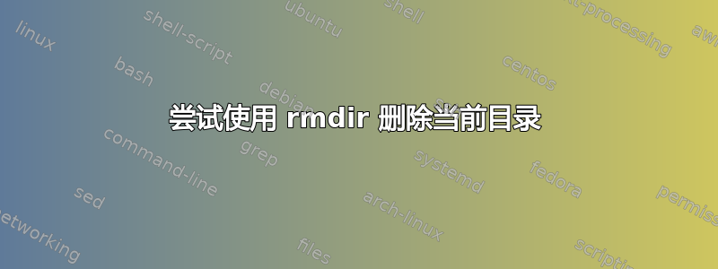 尝试使用 rmdir 删除当前目录