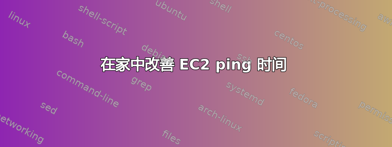 在家中改善 EC2 ping 时间