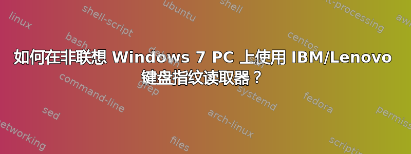 如何在非联想 Windows 7 PC 上使用 IBM/Lenovo 键盘指纹读取器？