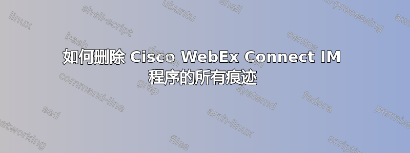 如何删除 Cisco WebEx Connect IM 程序的所有痕迹