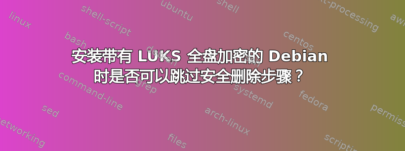 安装带有 LUKS 全盘加密的 Debian 时是否可以跳过安全删除步骤？