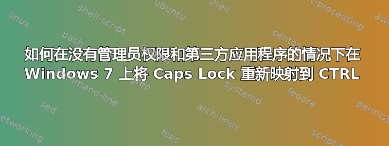 如何在没有管理员权限和第三方应用程序的情况下在 Windows 7 上将 Caps Lock 重新映射到 CTRL