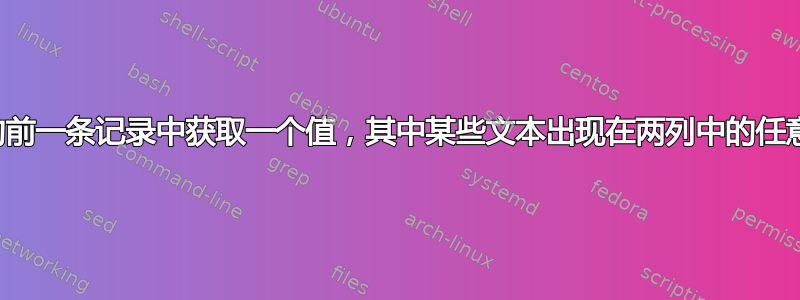 从最近的前一条记录中获取一个值，其中某些文本出现在两列中的任意一列中