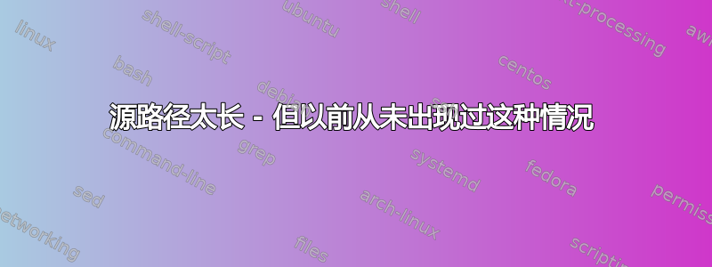 源路径太长 - 但以前从未出现过这种情况