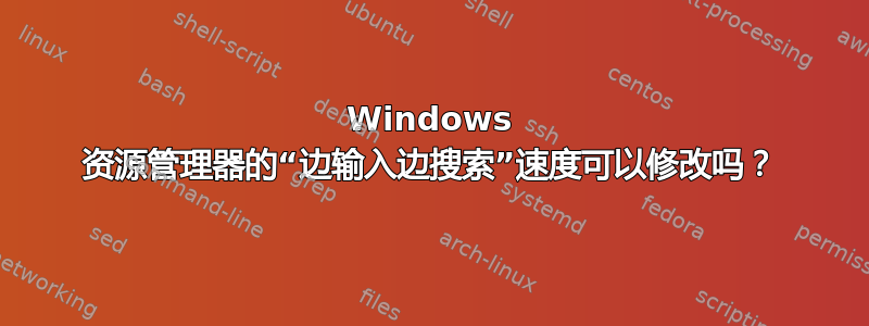 Windows 资源管理器的“边输入边搜索”速度可以修改吗？