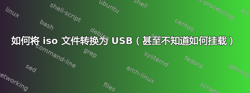 如何将 iso 文件转换为 USB（甚至不知道如何挂载）