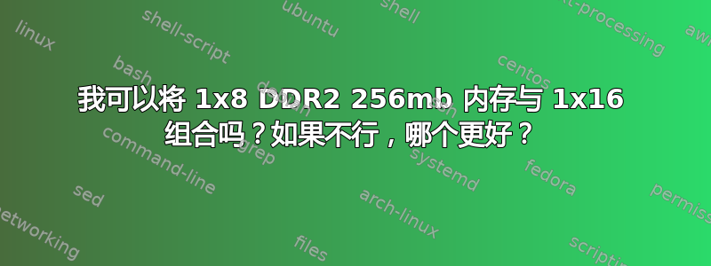 我可以将 1x8 DDR2 256mb 内存与 1x16 组合吗？如果不行，哪个更好？