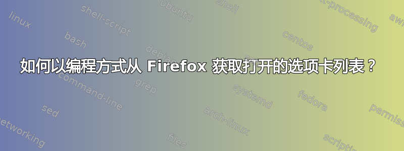 如何以编程方式从 Firefox 获取打开的选项卡列表？