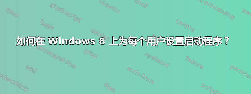 如何在 Windows 8 上为每个用户设置启动程序？