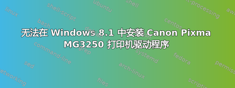 无法在 Windows 8.1 中安装 Canon Pixma MG3250 打印机驱动程序