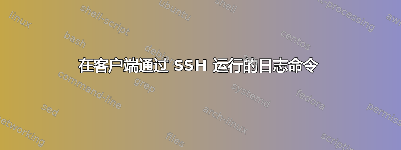 在客户端通过 SSH 运行的日志命令