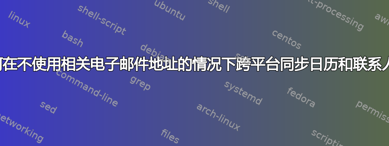 如何在不使用相关电子邮件地址的情况下跨平台同步日历和联系人？