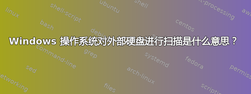 Windows 操作系统对外部硬盘进行扫描是什么意思？