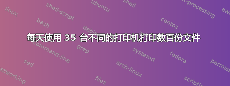 每天使用 35 台不同的打印机打印数百份文件