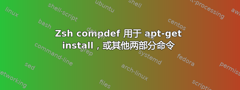 Zsh compdef 用于 apt-get install，或其他两部分命令