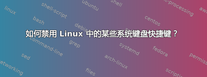 如何禁用 Linux 中的某些系统键盘快捷键？