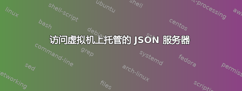 访问虚拟机上托管的 JSON 服务器