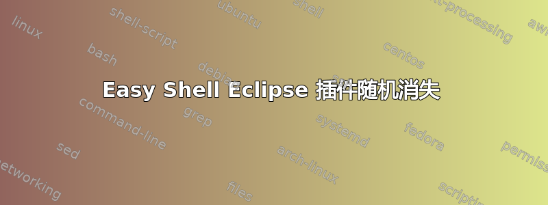 Easy Shell Eclipse 插件随机消失