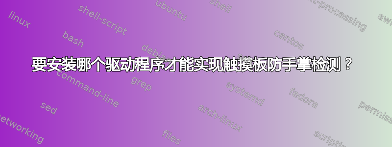 要安装哪个驱动程序才能实现触摸板防手掌检测？