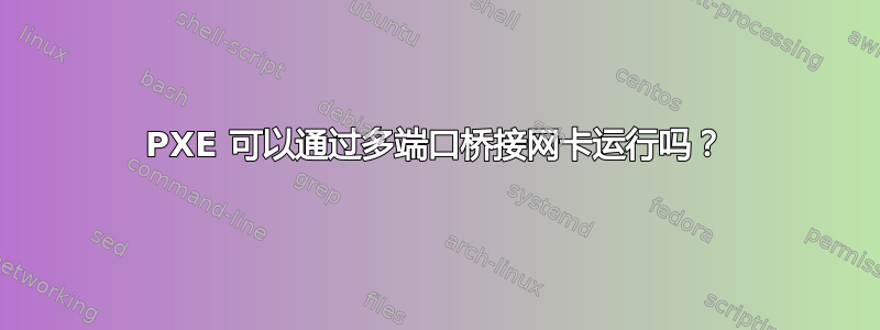 PXE 可以通过多端口桥接网卡运行吗？