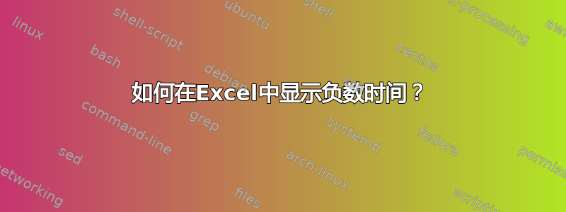 如何在Excel中显示负数时间？