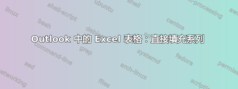 Outlook 中的 Excel 表格：直接填充系列