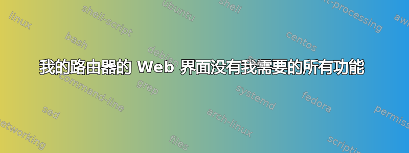 我的路由器的 Web 界面没有我需要的所有功能