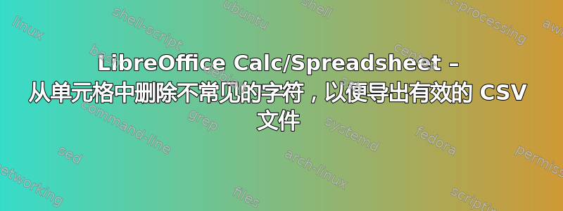 LibreOffice Calc/Spreadsheet – 从单元格中删除不常见的字符，以便导出有效的 CSV 文件