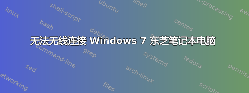 无法无线连接 Windows 7 东芝笔记本电脑