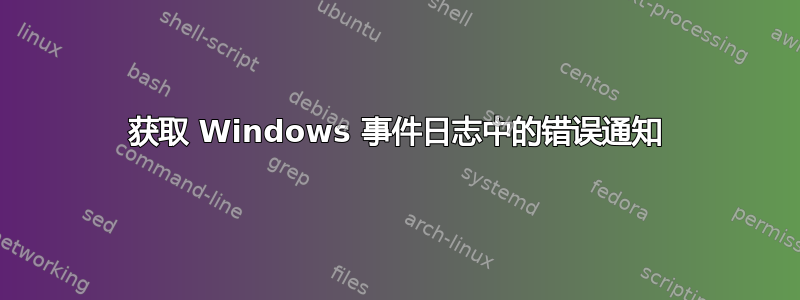 获取 Windows 事件日志中的错误通知