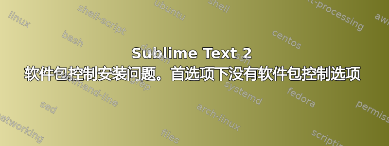 Sublime Text 2 软件包控制安装问题。首选项下没有软件包控制选项