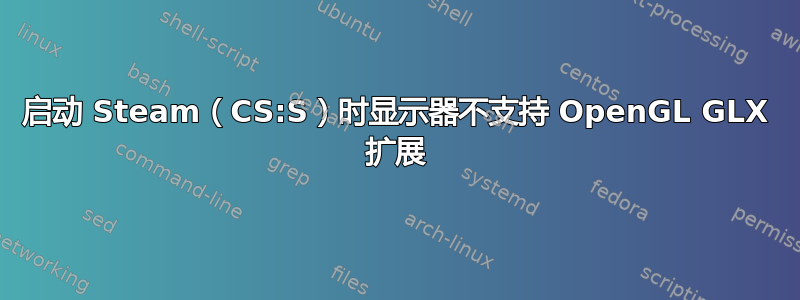 启动 Steam（CS:S）时显示器不支持 OpenGL GLX 扩展