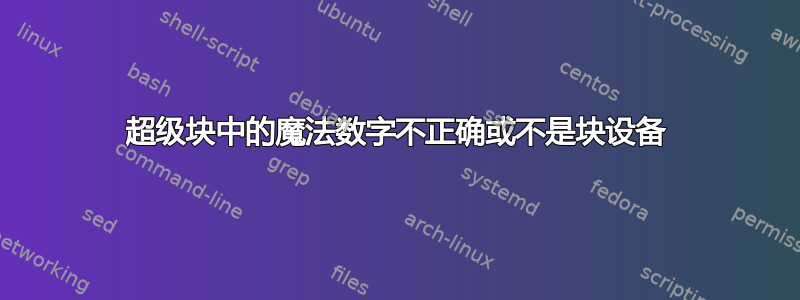 超级块中的魔法数字不正确或不是块设备