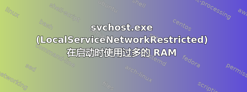 svchost.exe (LocalServiceNetworkRestricted) 在启动时使用过多的 RAM