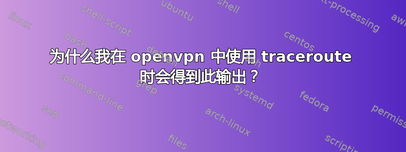 为什么我在 openvpn 中使用 traceroute 时会得到此输出？