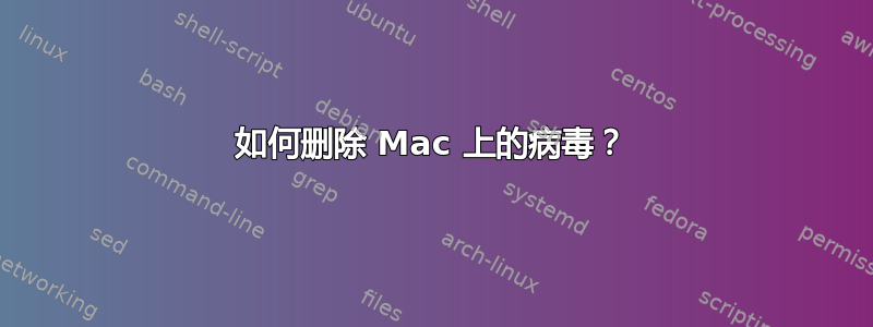 如何删除 Mac 上的病毒？