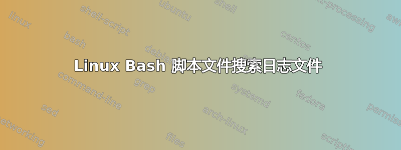 Linux Bash 脚本文件搜索日志文件