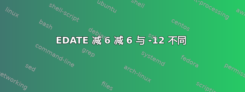 EDATE 减 6 减 6 与 -12 不同