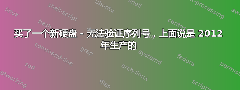 买了一个新硬盘 - 无法验证序列号，上面说是 2012 年生产的