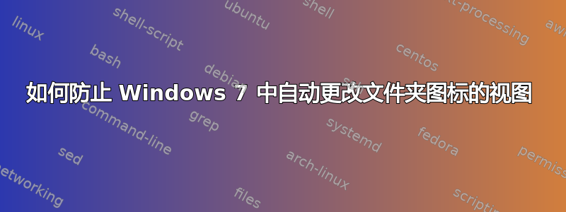 如何防止 Windows 7 中自动更改文件夹图标的视图