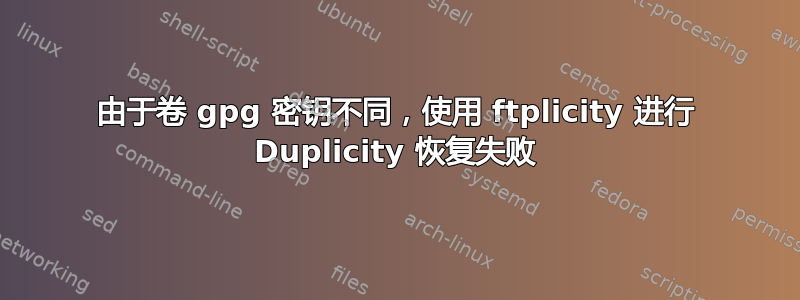 由于卷 gpg 密钥不同，使用 ftplicity 进行 Duplicity 恢复失败