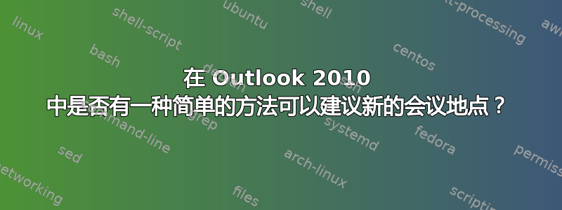 在 Outlook 2010 中是否有一种简单的方法可以建议新的会议地点？