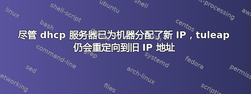 尽管 dhcp 服务器已为机器分配了新 IP，tuleap 仍会重定向到旧 IP 地址